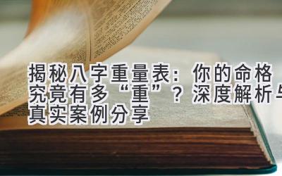 揭秘八字重量表：你的命格究竟有多“重”？深度解析与真实案例分享-图片1