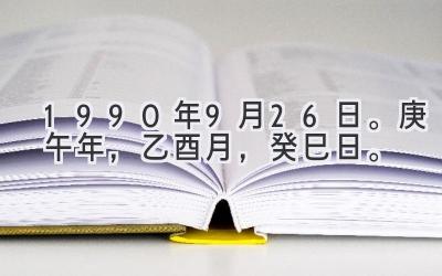 1990年9月26日。庚午年，乙酉月，癸巳日。-图片1