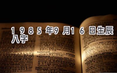 1985年9月16日生辰八字