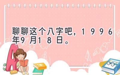 聊聊这个八字吧，1996年9月18日。-图片1