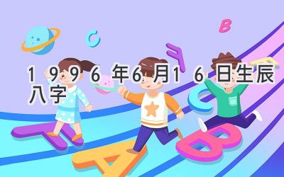 1996年6月16日生辰八字