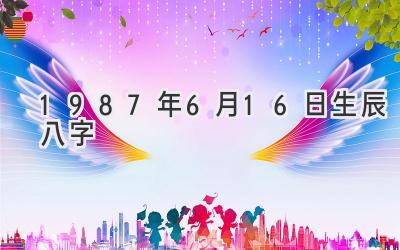 1987年6月16日生辰八字-图片1