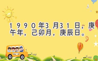 1990年3月31日，庚午年，己卯月，庚辰日。-图片1