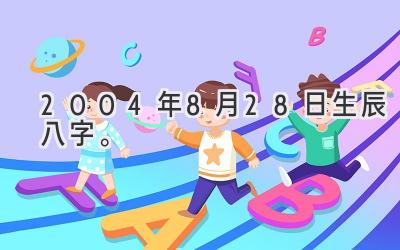 2004年8月28日生辰八字。-图片1