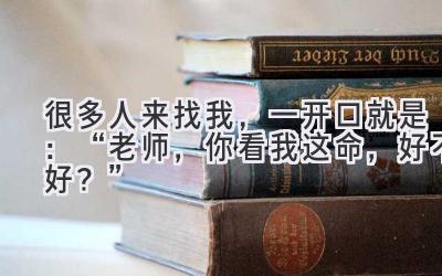 很多人来找我，一开口就是：“老师，你看我这命，好不好？”-图片1
