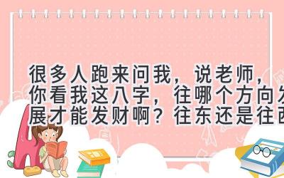 很多人跑来问我，说老师，你看我这八字，往哪个方向发展才能发财啊？往东还是往西？-图片1