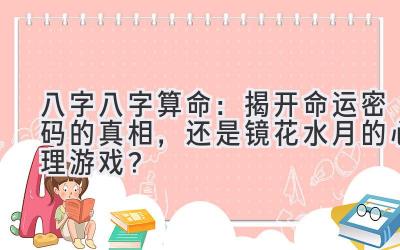 八字八字算命：揭开命运密码的真相，还是镜花水月的心理游戏？-图片1