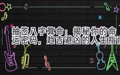 抽签八字算命：揭秘你的命运密码，趋吉避凶的人生指南