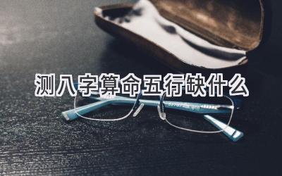 测八字算命五行缺什么-图片1