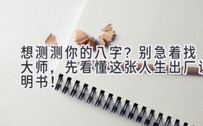想测测你的八字？别急着找大师，先看懂这张人生出厂说明书！-图片1