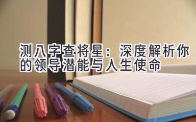 测八字查将星：深度解析你的领导潜能与人生使命-图片1