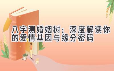 八字测婚姻树：深度解读你的爱情基因与缘分密码