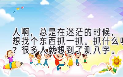 人啊，总是在迷茫的时候，想找个东西抓一抓。抓什么呢？很多人就想到了测八字。-图片1