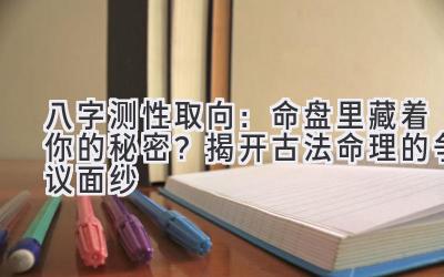 八字测性取向：命盘里藏着你的秘密？揭开古法命理的争议面纱-图片1
