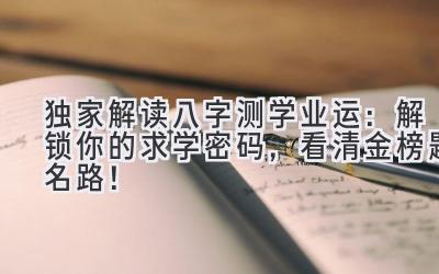 独家解读八字测学业运：解锁你的求学密码，看清金榜题名路！-图片1