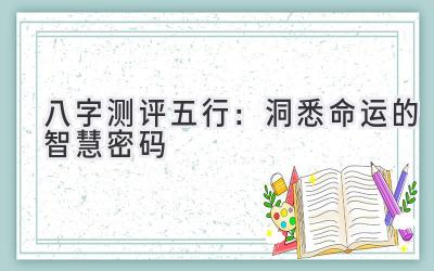 八字测评五行：洞悉命运的智慧密码-图片1