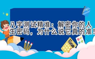八字测试精准：解密你的人生密码，为什么说它真的准！-图片1