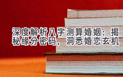深度解析八字测算婚姻：揭秘缘分密码，洞悉婚恋玄机-图片1