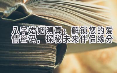 八字婚姻测算：解锁您的爱情密码，探秘未来伴侣缘分