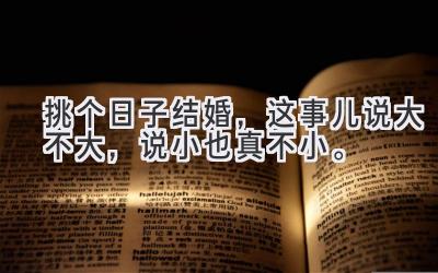 挑个日子结婚，这事儿说大不大，说小也真不小。-图片1