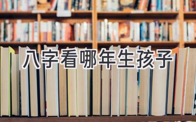 八字看哪年生孩子-图片1
