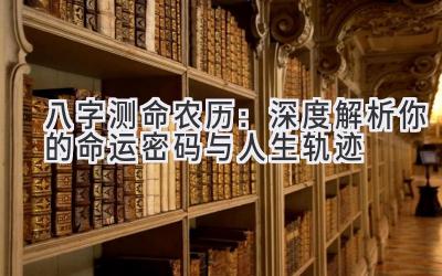 八字测命农历：深度解析你的命运密码与人生轨迹