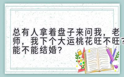 总有人拿着盘子来问我，老师，我下个大运桃花旺不旺？能不能结婚？-图片1