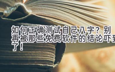 如何正确测试自己八字？别再被那些免费软件的结论吓到了！-图片1