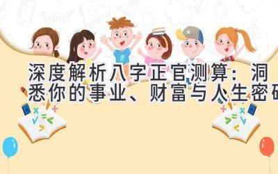 深度解析八字正官测算：洞悉你的事业、财富与人生密码-图片1