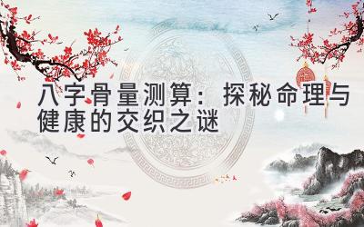 八字骨量测算：探秘命理与健康的交织之谜