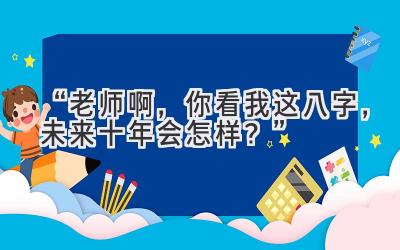 “老师啊，你看我这八字，未来十年会怎样？”-图片1