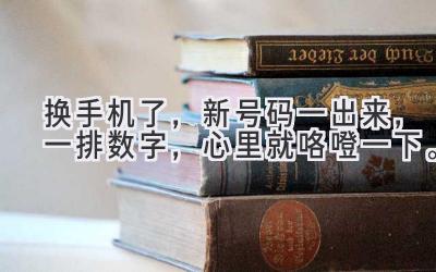 换手机了，新号码一出来，一排数字，心里就咯噔一下。-图片1