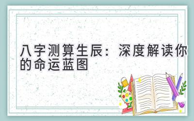 八字测算生辰：深度解读你的命运蓝图