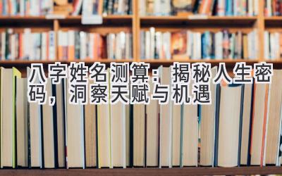 八字姓名测算：揭秘人生密码，洞察天赋与机遇