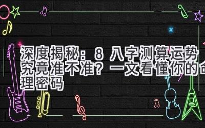 深度揭秘：8八字测算运势究竟准不准？一文看懂你的命理密码-图片1
