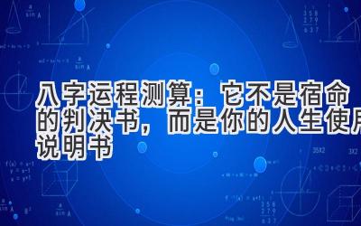 八字运程测算：它不是宿命的判决书，而是你的人生使用说明书-图片1