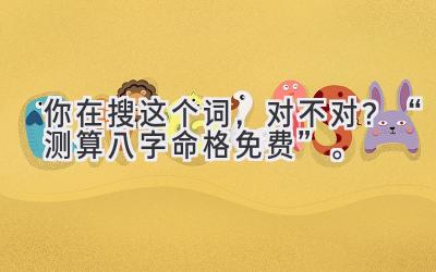 你在搜这个词，对不对？“测算八字命格免费”。-图片1