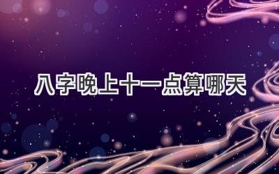 八字晚上十一点算哪天-图片1