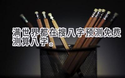 满世界都在搜八字预测免费测算八字。-图片1