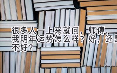很多人一上来就问，师傅，我明年运势怎么样？好，还是不好？-图片1