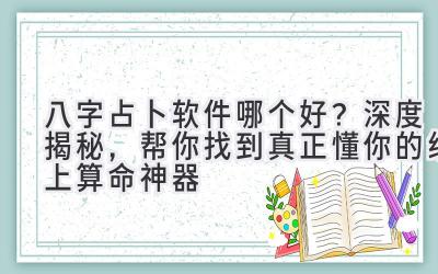 八字占卜软件哪个好？深度揭秘，帮你找到真正懂你的线上算命神器-图片1