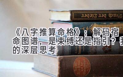 《八字推算命格》：解码宿命图谱，是束缚还是指引？我的深层思考