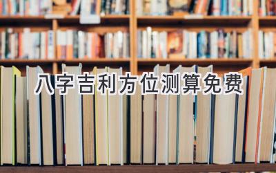 八字吉利方位测算免费-图片1