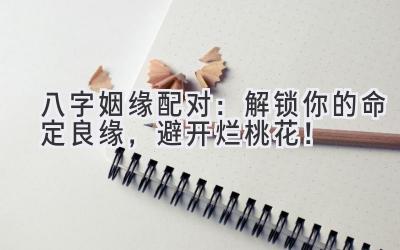 八字姻缘配对:解锁你的命定良缘,避开烂桃花!-图片1