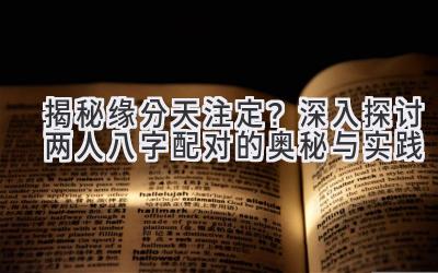 揭秘缘分天注定?深入探讨两人八字配对的奥秘与实践
