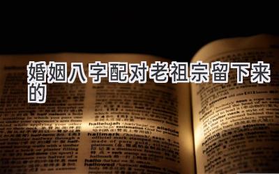 婚姻八字配对老祖宗留下来的-图片1