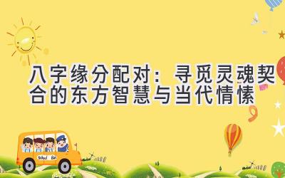 八字缘分配对：寻觅灵魂契合的东方智慧与当代情愫-图片1