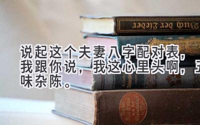 说起这个夫妻八字 配对表，我跟你说，我这心里头啊，五味杂陈。-图片1