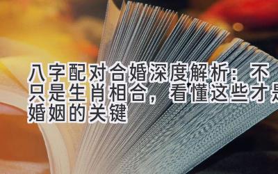 八字配对合婚深度解析:不只是生肖相合,看懂这些才是婚姻的关键-图片1