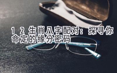12生肖八字配对:探寻你命定的缘分密码-图片1